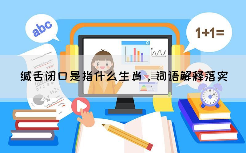 緘舌閉口是指什么生肖，詞語(yǔ)解釋落實(shí)